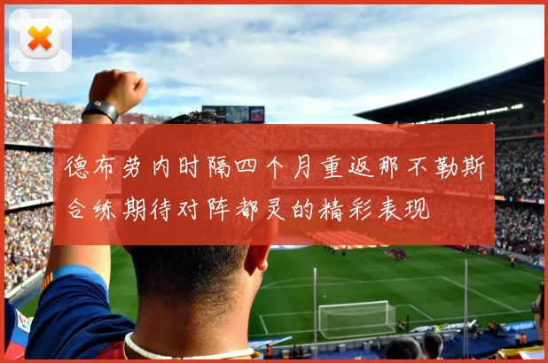 德布劳内时隔四个月重返那不勒斯合练期待对阵都灵的精彩表现