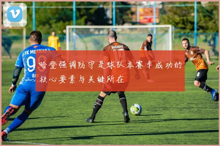 哈登强调防守是球队本赛季成功的核心要素与关键所在