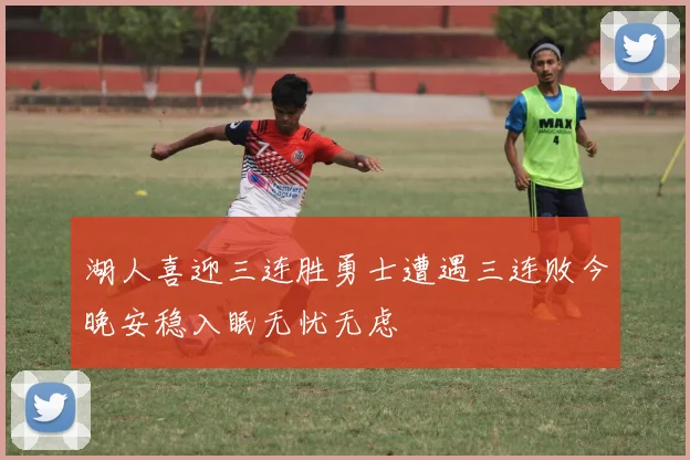 湖人喜迎三连胜勇士遭遇三连败今晚安稳入眠无忧无虑