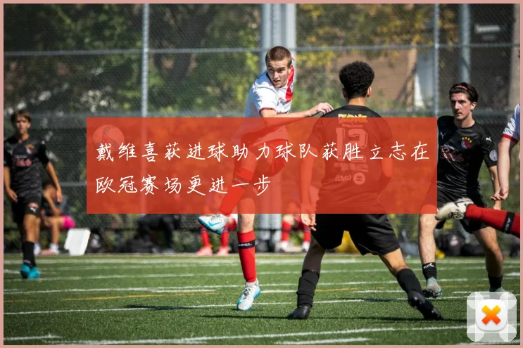 戴维喜获进球助力球队获胜立志在欧冠赛场更进一步