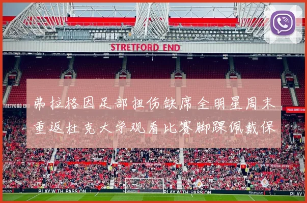 弗拉格因足部扭伤缺席全明星周末重返杜克大学观看比赛脚踝佩戴保护靴